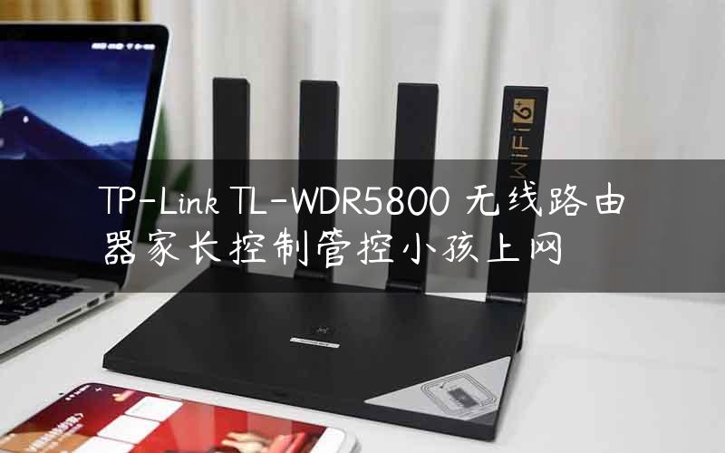 TP-Link TL-WDR5800 无线路由器家长控制管控小孩上网