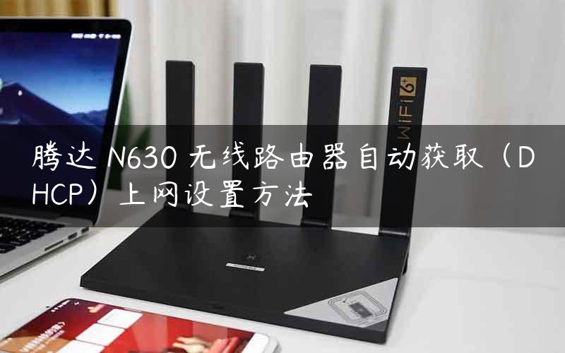 腾达 N630 无线路由器自动获取（DHCP）上网设置方法