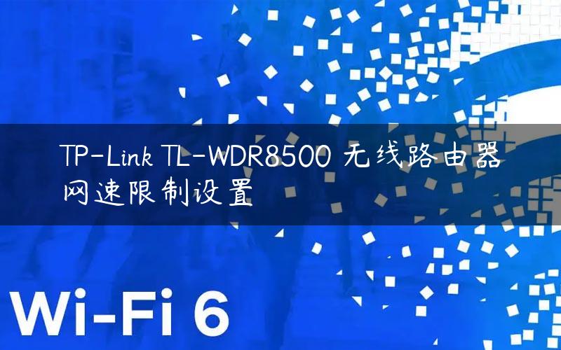 TP-Link TL-WDR8500 无线路由器网速限制设置