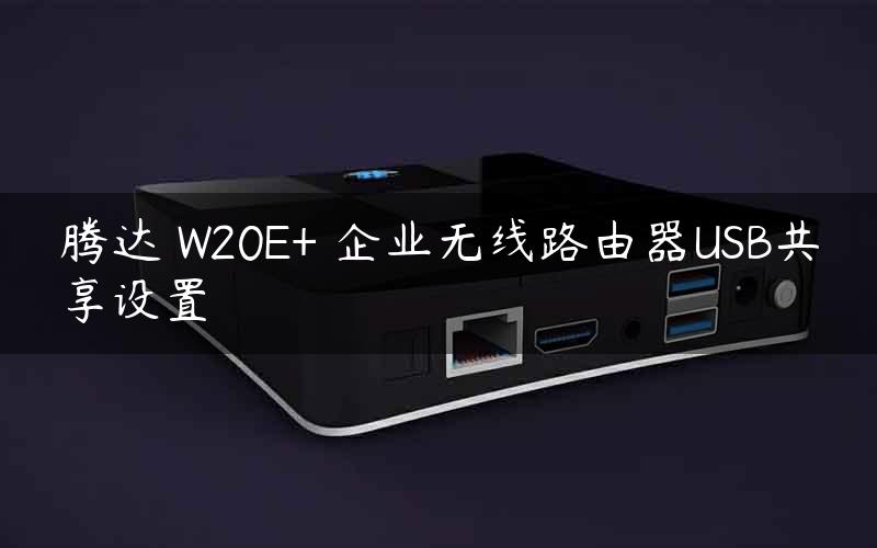 腾达 W20E+ 企业无线路由器USB共享设置