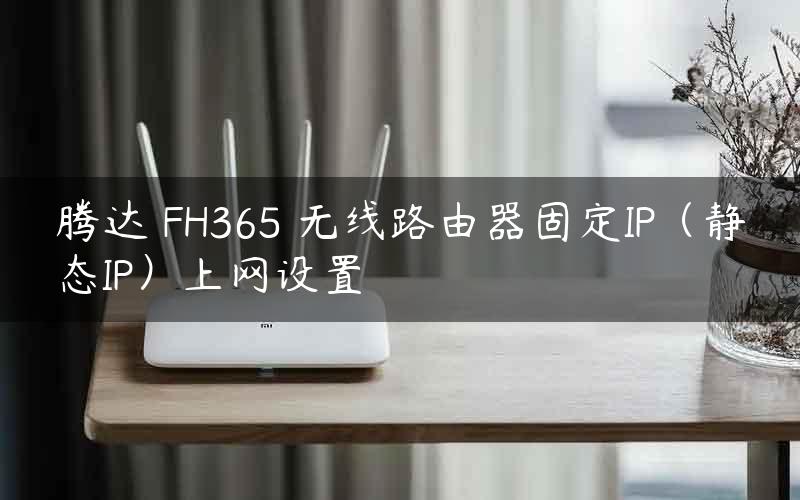 腾达 FH365 无线路由器固定IP（静态IP）上网设置