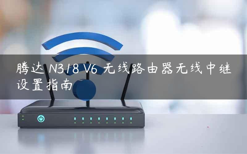 腾达 N318 V6 无线路由器无线中继设置指南