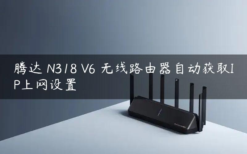 腾达 N318 V6 无线路由器自动获取IP上网设置