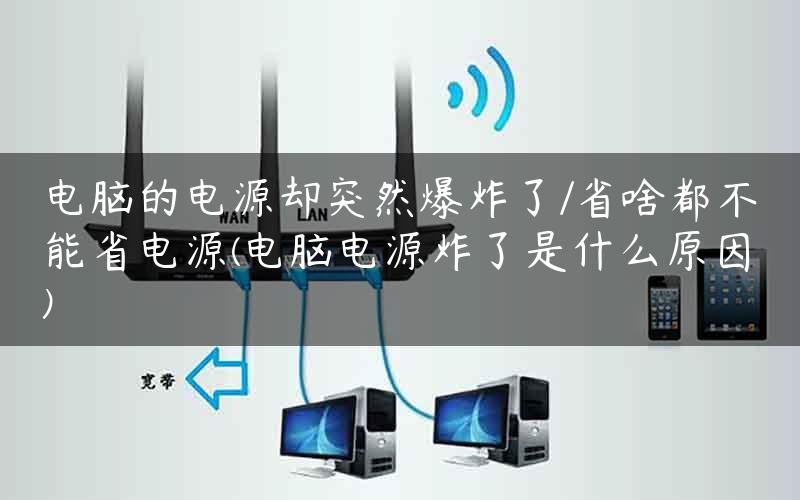 电脑的电源却突然爆炸了/省啥都不能省电源(电脑电源炸了是什么原因)