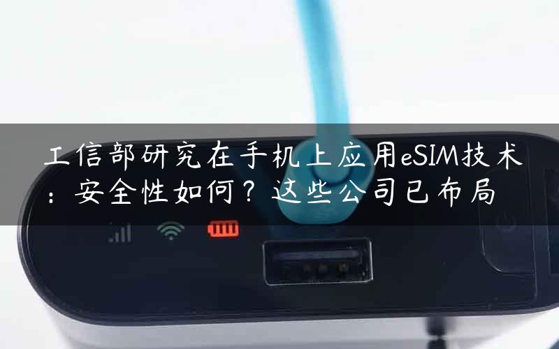 工信部研究在手机上应用eSIM技术：安全性如何？这些公司已布局