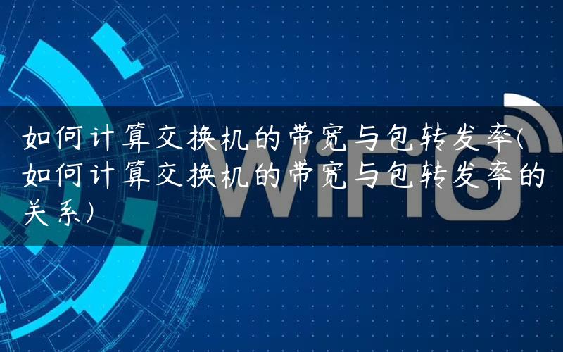 如何计算交换机的带宽与包转发率(如何计算交换机的带宽与包转发率的关系)