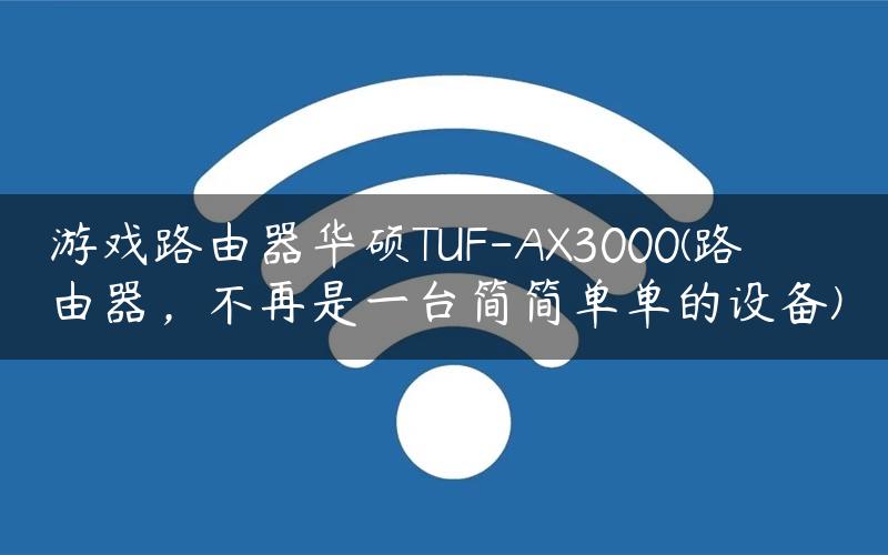 游戏路由器华硕TUF-AX3000(路由器，不再是一台简简单单的设备)