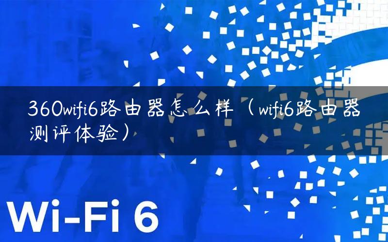 360wifi6路由器怎么样（wifi6路由器测评体验）