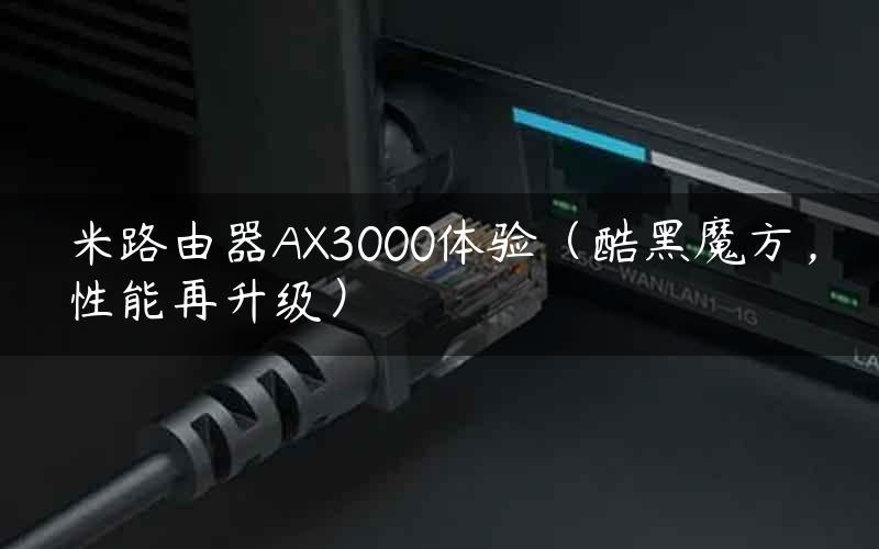 米路由器AX3000体验（酷黑魔方，性能再升级）