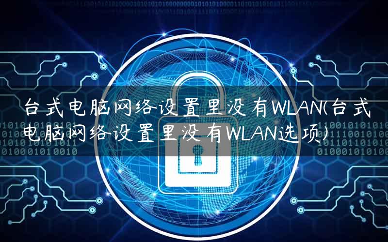 台式电脑网络设置里没有WLAN(台式电脑网络设置里没有WLAN选项)