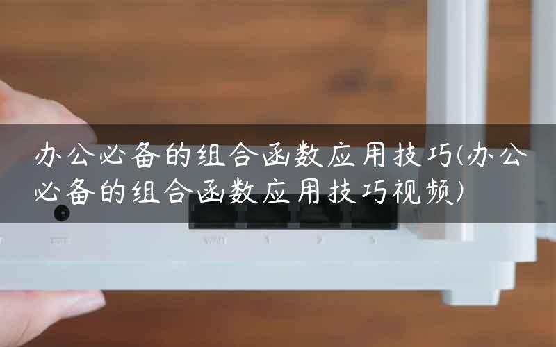 办公必备的组合函数应用技巧(办公必备的组合函数应用技巧视频)