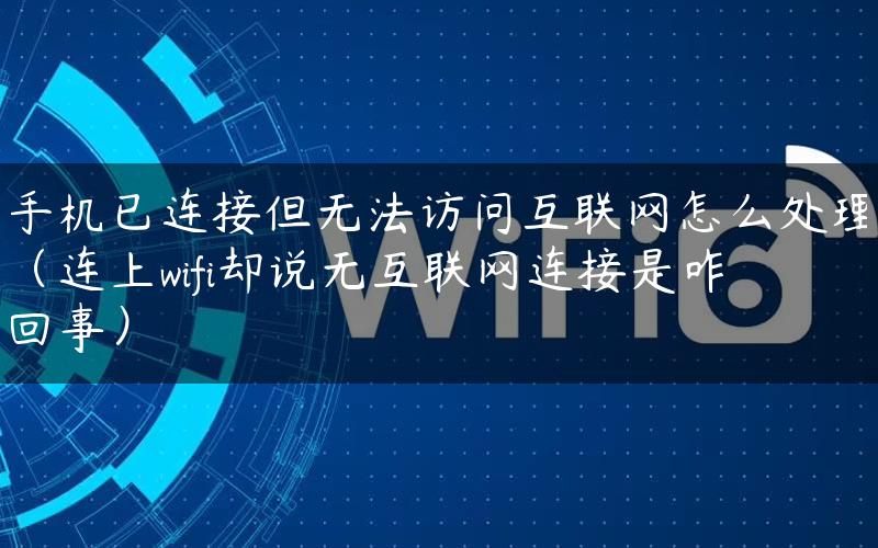 手机已连接但无法访问互联网怎么处理（连上wifi却说无互联网连接是咋回事）