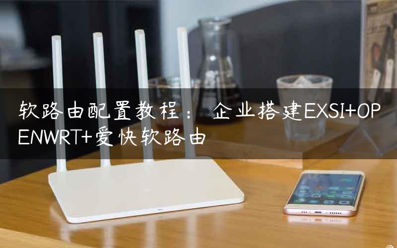 软路由配置教程： 企业搭建EXSI+OPENWRT+爱快软路由