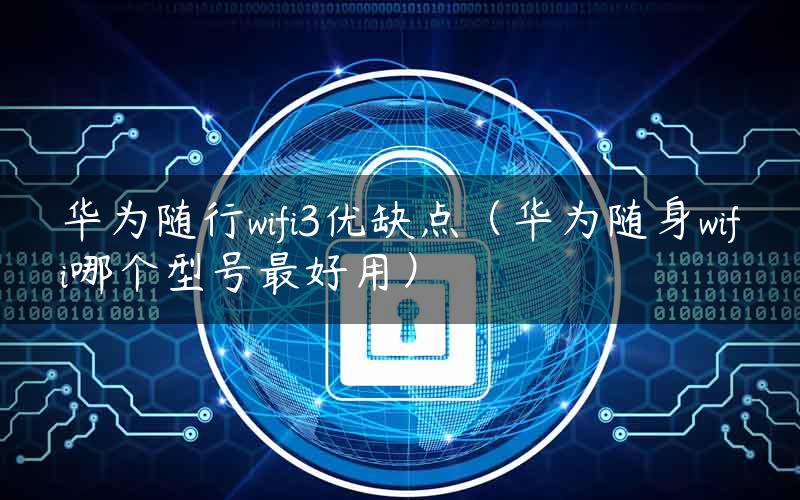 华为随行wifi3优缺点（华为随身wifi哪个型号最好用）