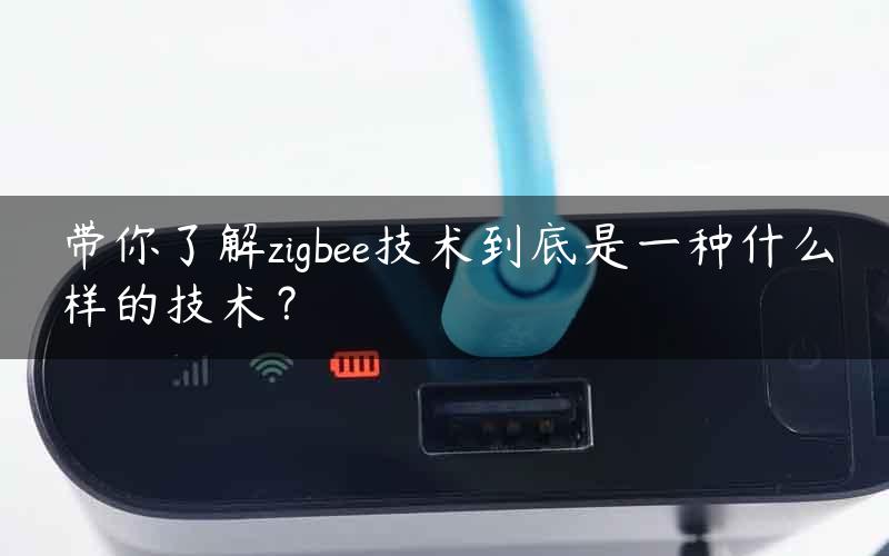 带你了解zigbee技术到底是一种什么样的技术？