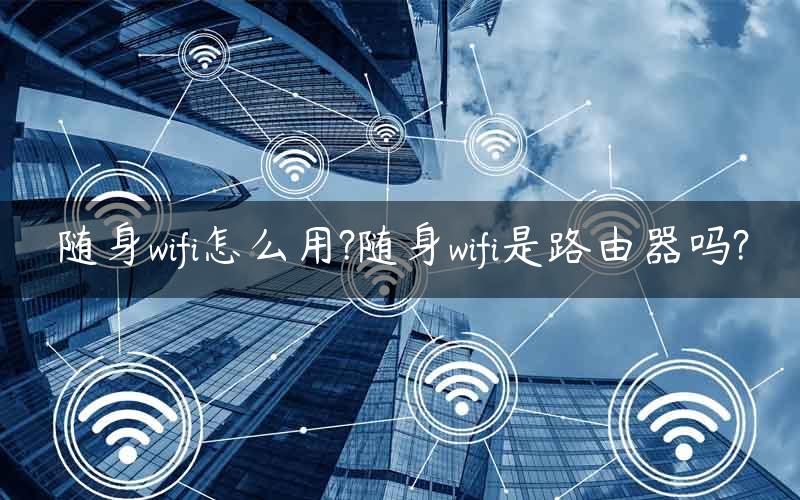 随身wifi怎么用?随身wifi是路由器吗?