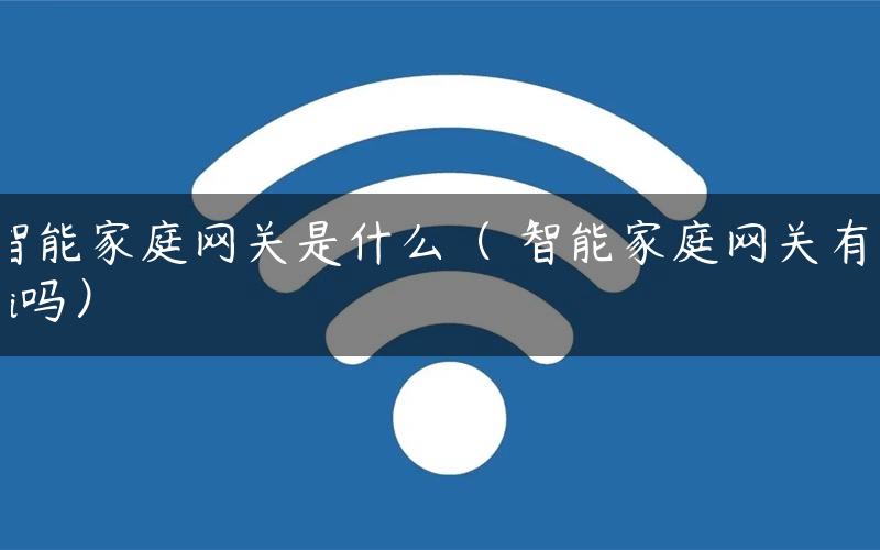 智能家庭网关是什么（ 智能家庭网关有wifi吗）