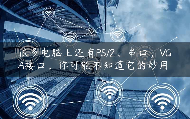 很多电脑上还有PS/2、串口，VGA接口，你可能不知道它的妙用