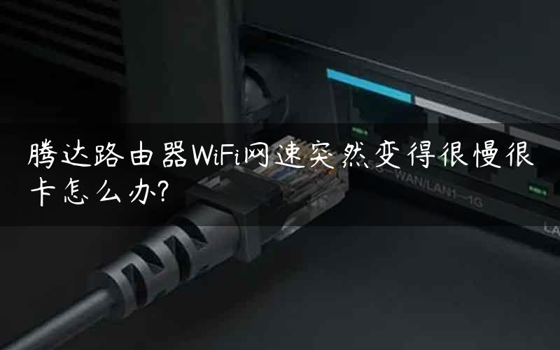 腾达路由器WiFi网速突然变得很慢很卡怎么办?