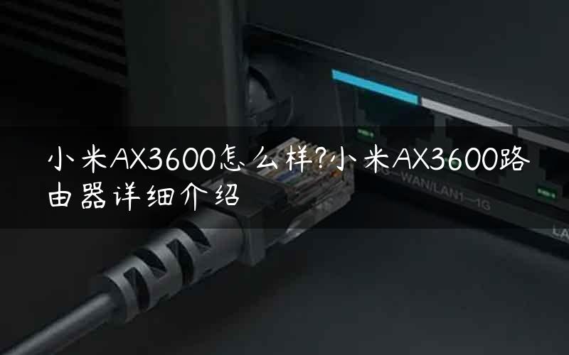 小米AX3600怎么样?小米AX3600路由器详细介绍