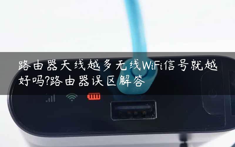 路由器天线越多无线WiFi信号就越好吗?路由器误区解答