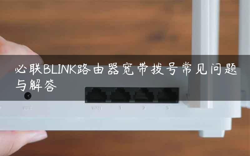 必联BLINK路由器宽带拨号常见问题与解答