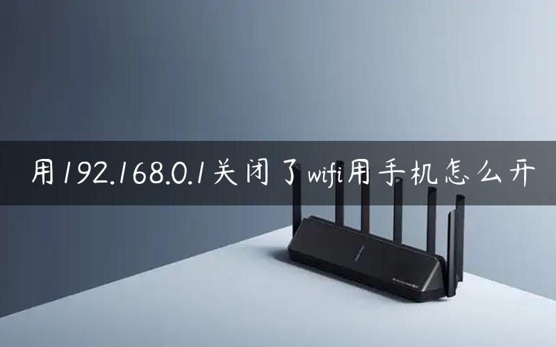 用192.168.0.1关闭了wifi用手机怎么开