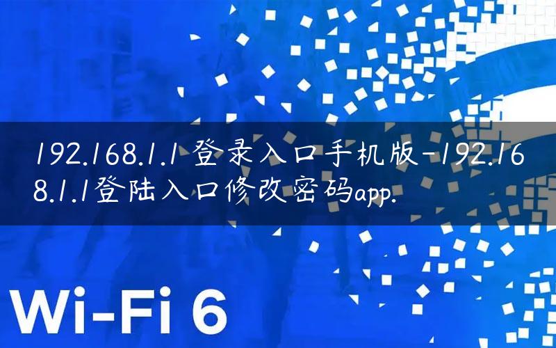 192.168.1.1 登录入口手机版-192.168.1.1登陆入口修改密码app.