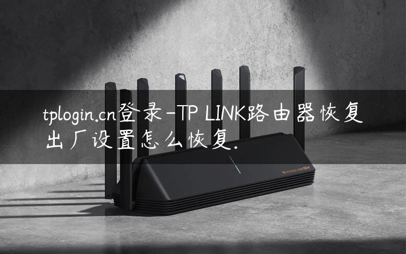 tplogin.cn登录-TP–LINK路由器恢复出厂设置怎么恢复.