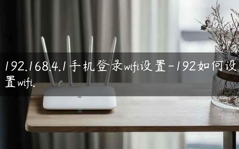 192.168.4.1手机登录wifi设置-192如何设置wifi.