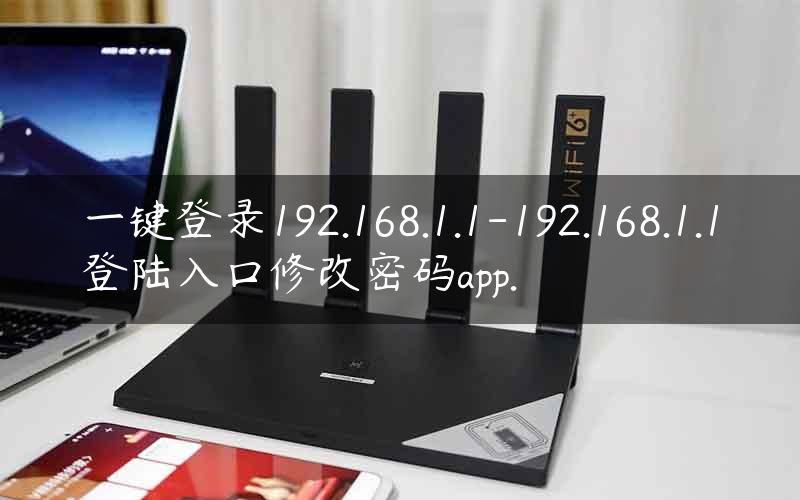 一键登录192.168.1.1-192.168.1.1登陆入口修改密码app.