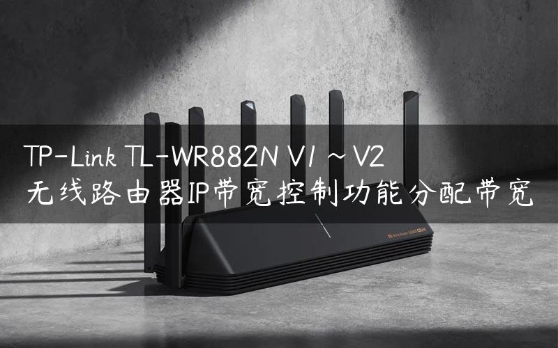 TP-Link TL-WR882N V1~V2 无线路由器IP带宽控制功能分配带宽