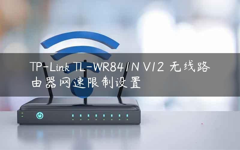 TP-Link TL-WR841N V12 无线路由器网速限制设置