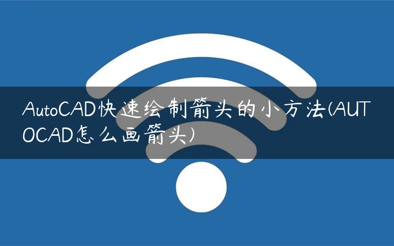 AutoCAD快速绘制箭头的小方法(AUTOCAD怎么画箭头)