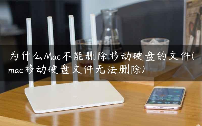 为什么Mac不能删除移动硬盘的文件(mac移动硬盘文件无法删除)