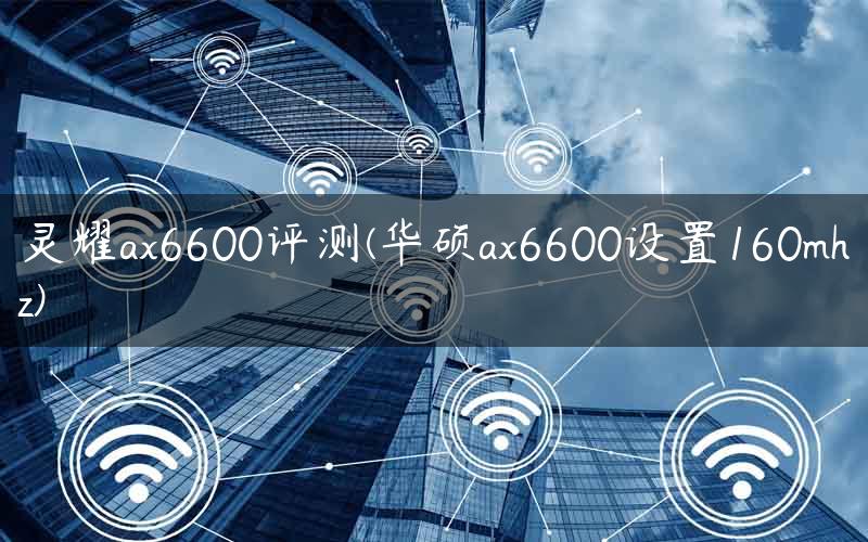 灵耀ax6600评测(华硕ax6600设置160mhz)