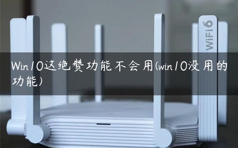 Win10这绝赞功能不会用(win10没用的功能)