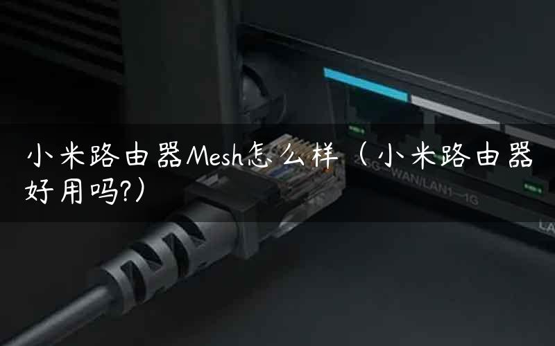 小米路由器Mesh怎么样（小米路由器好用吗?）