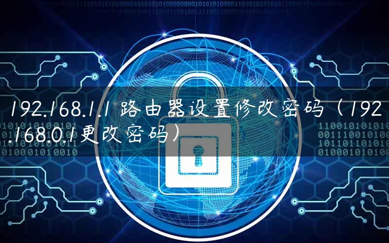 192.168.1.1 路由器设置修改密码（192.168.0.1更改密码）