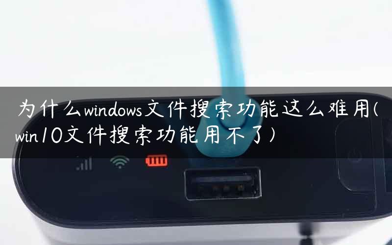 为什么windows文件搜索功能这么难用(win10文件搜索功能用不了)