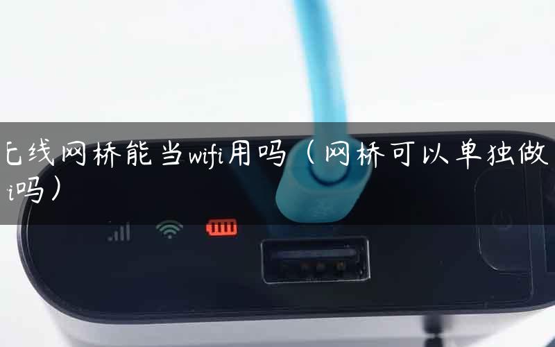 无线网桥能当wifi用吗（网桥可以单独做wifi吗）