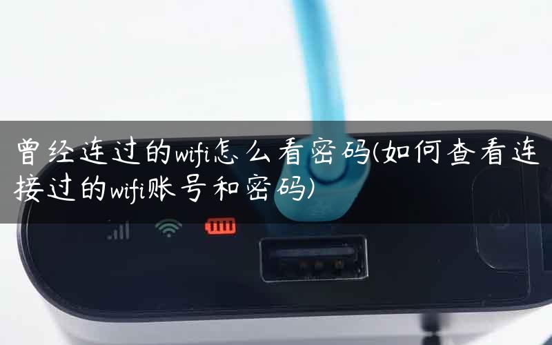 曾经连过的wifi怎么看密码(如何查看连接过的wifi账号和密码)