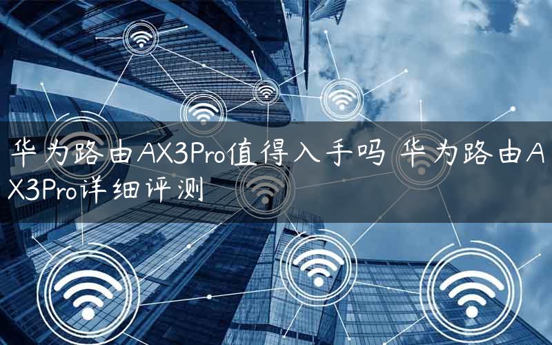 华为路由AX3Pro值得入手吗 华为路由AX3Pro详细评测