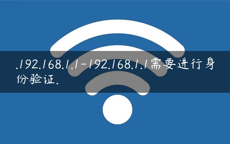 .192.168.1.1-192.168.1.1需要进行身份验证.