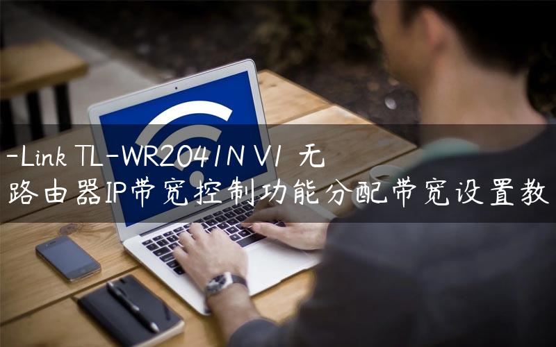 TP-Link TL-WR2041N V1 无线路由器IP带宽控制功能分配带宽设置教程