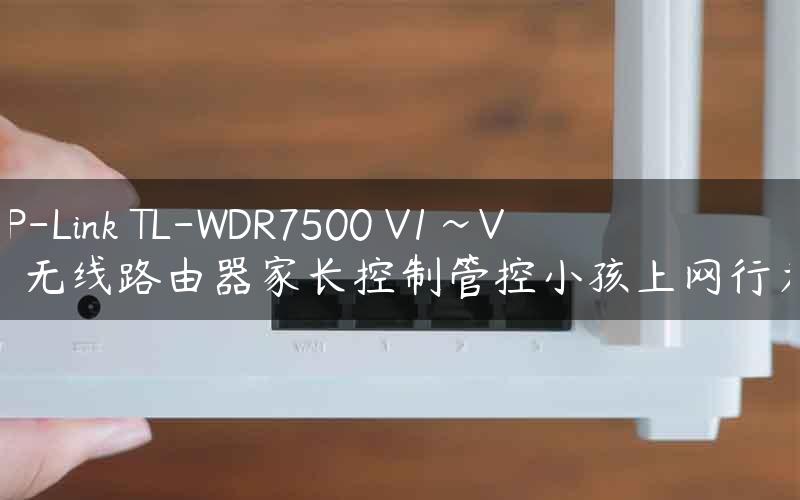 TP-Link TL-WDR7500 V1~V4 无线路由器家长控制管控小孩上网行为