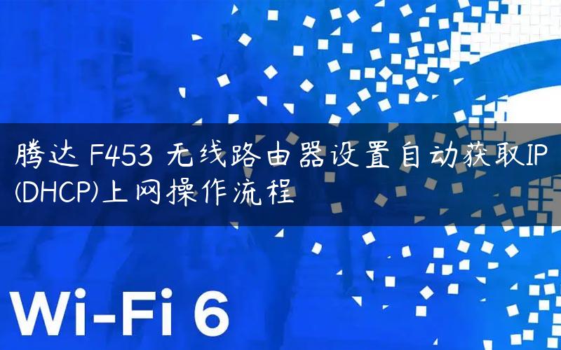 腾达 F453 无线路由器设置自动获取IP(DHCP)上网操作流程