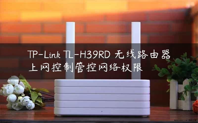 TP-Link TL-H39RD 无线路由器上网控制管控网络权限