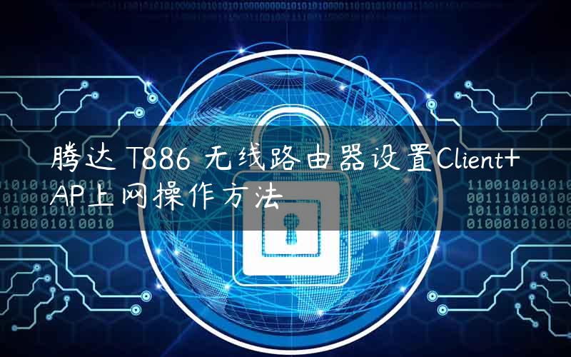 腾达 T886 无线路由器设置Client+AP上网操作方法