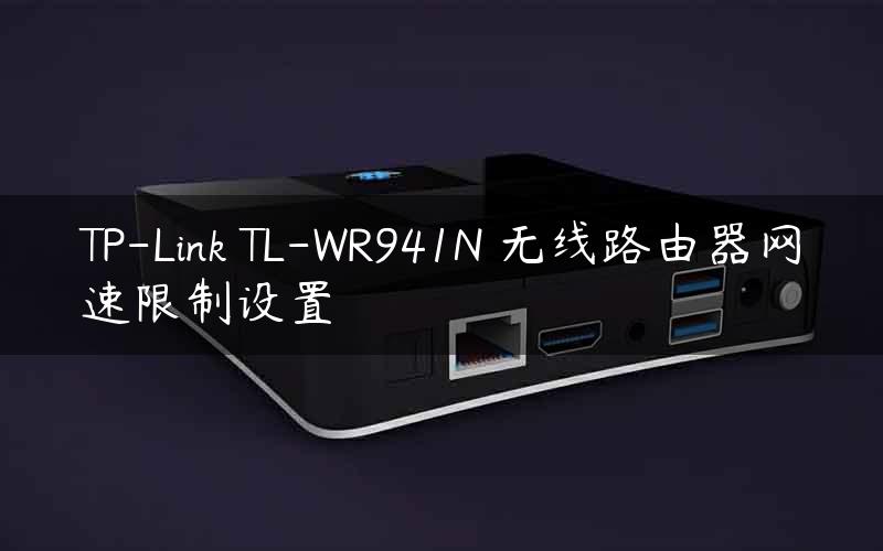 TP-Link TL-WR941N 无线路由器网速限制设置